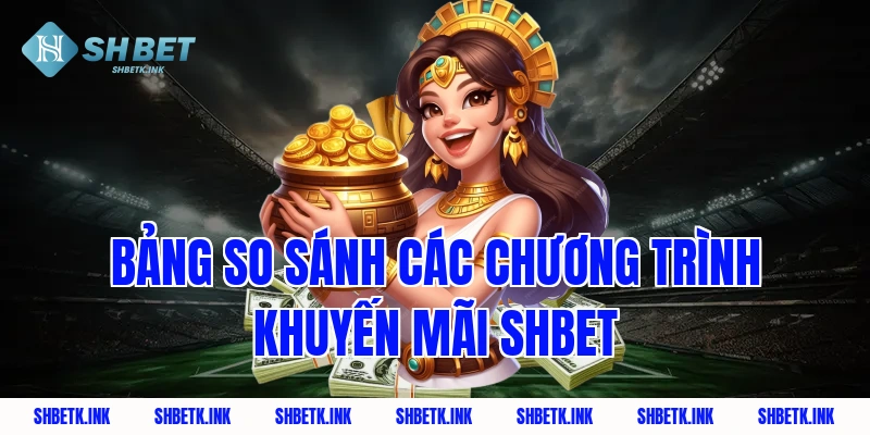 Bảng so sánh các chương trình khuyến mãi Shbet