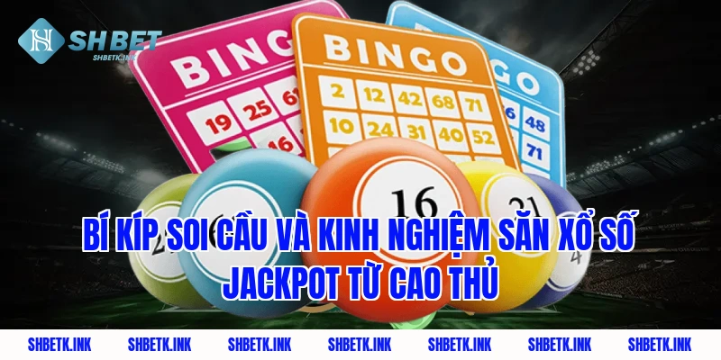 Bí kíp soi cầu và kinh nghiệm săn xổ số jackpot từ cao thủ