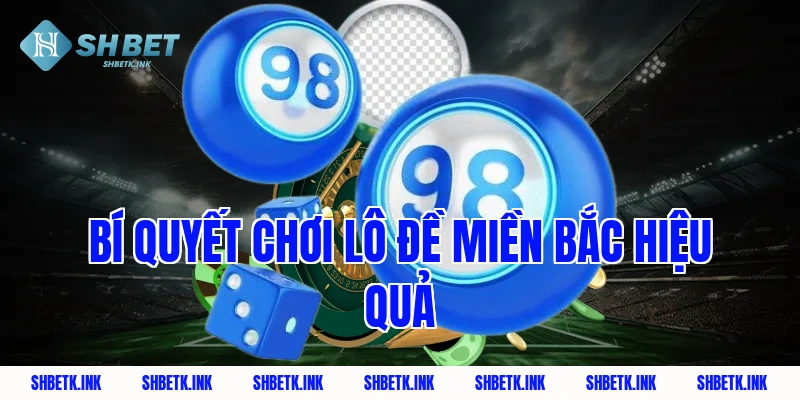 Bí quyết chơi lô đề miền Bắc hiệu quả