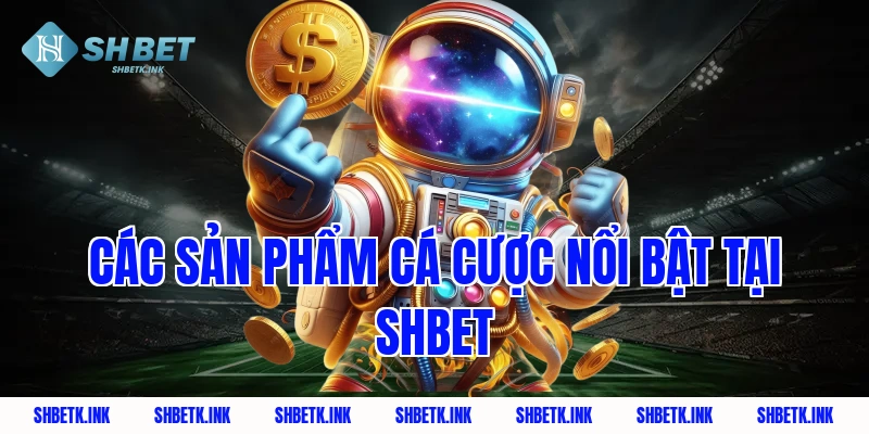 Các sản phẩm cá cược nổi bật tại Shbet