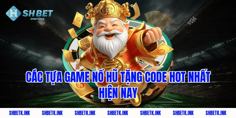 Các tựa game nổ hũ tặng code hot nhất hiện nay