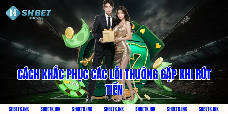 Cách khắc phục các lỗi thường gặp khi rút tiền