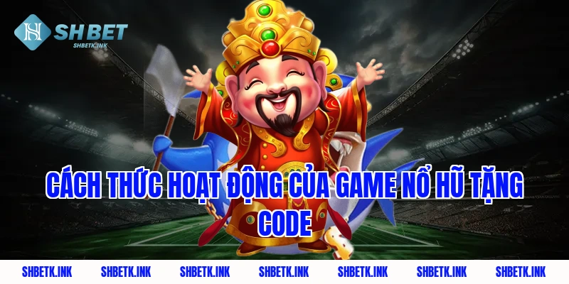 Cách thức hoạt động của game nổ hũ tặng code
