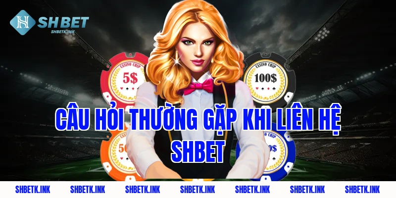 Câu hỏi thường gặp khi liên hệ Shbet