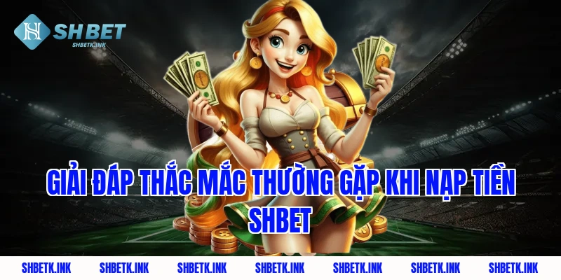 Giải đáp thắc mắc thường gặp khi nạp tiền Shbet
