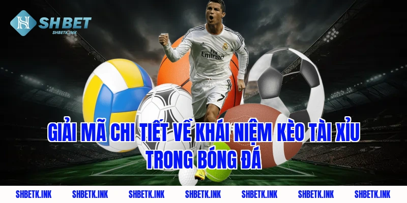 Giải mã chi tiết về khái niệm kèo tài xỉu trong bóng đá