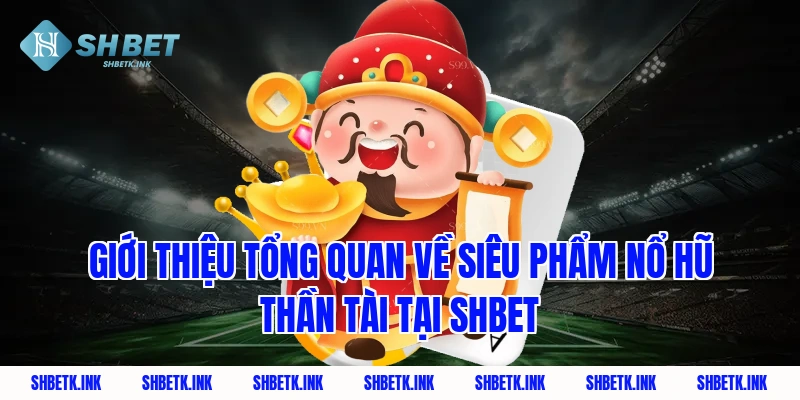 Giới thiệu tổng quan về siêu phẩm nổ hũ thần tài tại SHBET