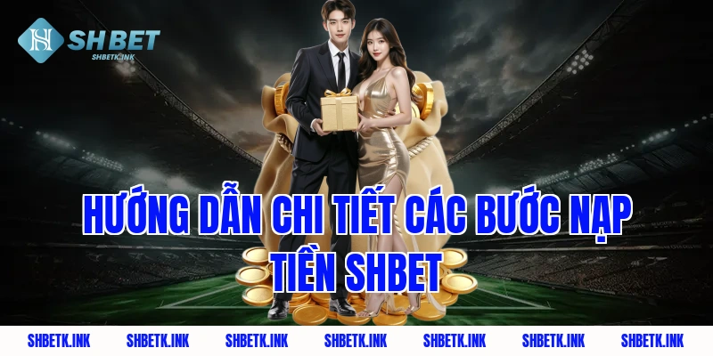 Hướng dẫn chi tiết các bước nạp tiền Shbet