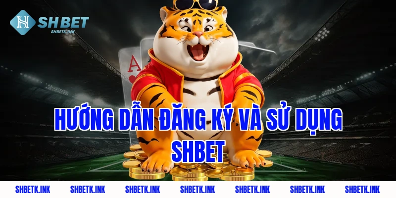 Hướng dẫn đăng ký và sử dụng Shbet