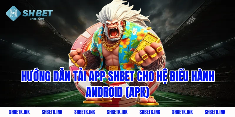 Hướng dẫn tải app shbet cho hệ điều hành Android (APK)