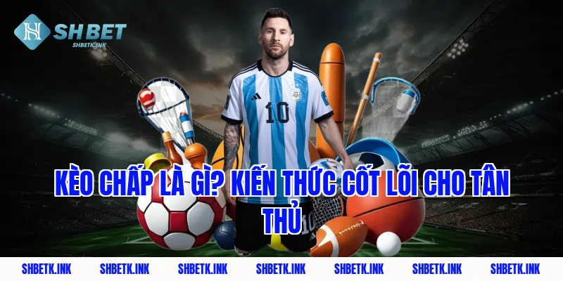 Kèo Chấp Là Gì? Kiến Thức Cốt Lõi Cho Tân Thủ