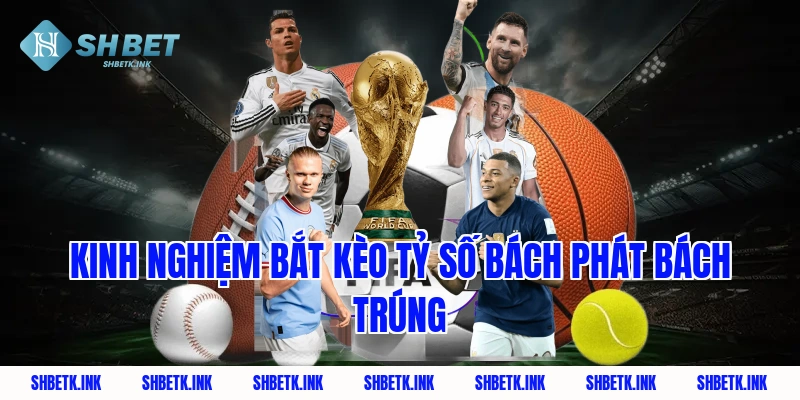 Kinh nghiệm bắt kèo tỷ số bách phát bách trúng