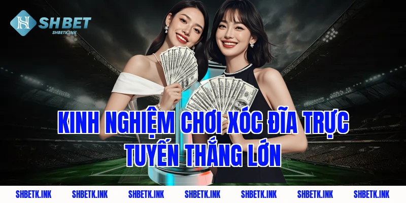 Kinh nghiệm chơi xóc đĩa trực tuyến thắng lớn