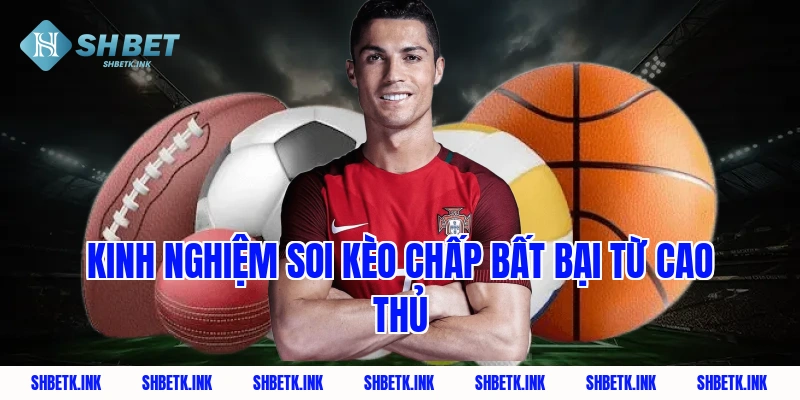 Kinh Nghiệm Soi Kèo Chấp Bất Bại Từ Cao Thủ