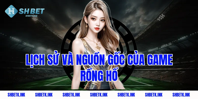 Lịch Sử Và Nguồn Gốc Của Game Rồng Hổ