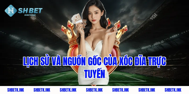 Lịch sử và nguồn gốc của xóc đĩa trực tuyến