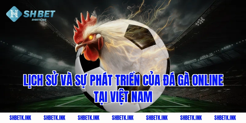 Lịch sử và sự phát triển của đá gà online tại Việt Nam