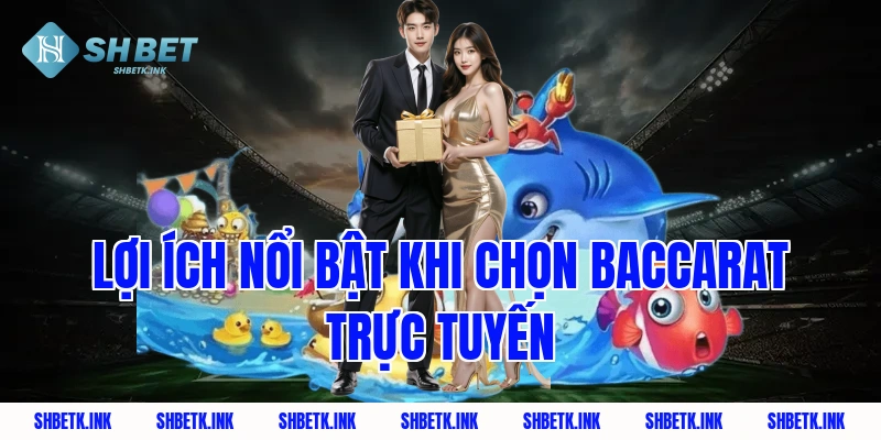 Lợi ích nổi bật khi chọn baccarat trực tuyến
