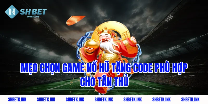 Mẹo chọn game nổ hũ tặng code phù hợp cho tân thủ