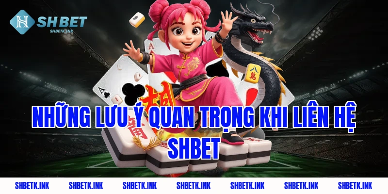Những lưu ý quan trọng khi liên hệ Shbet