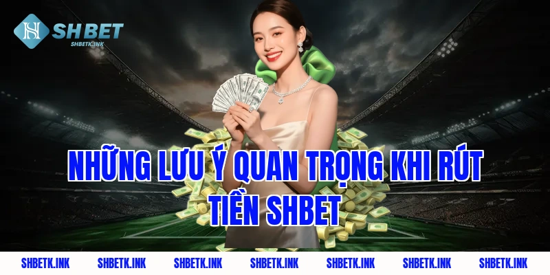 Những lưu ý quan trọng khi rút tiền Shbet