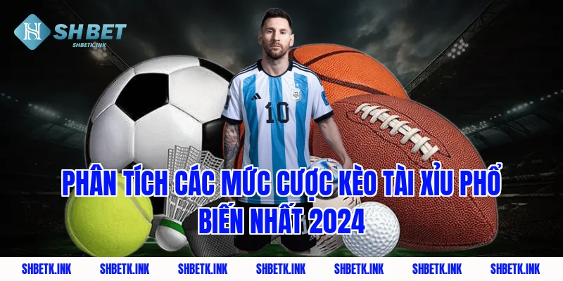 Phân tích các mức cược kèo tài xỉu phổ biến nhất 2024