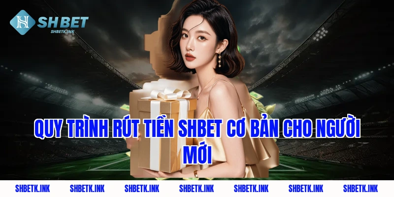 Quy trình rút tiền Shbet cơ bản cho người mới