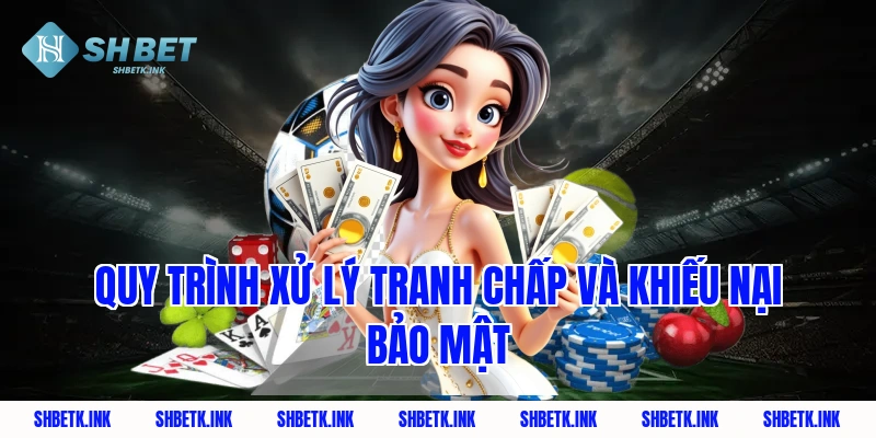 Quy trình xử lý tranh chấp và khiếu nại bảo mật