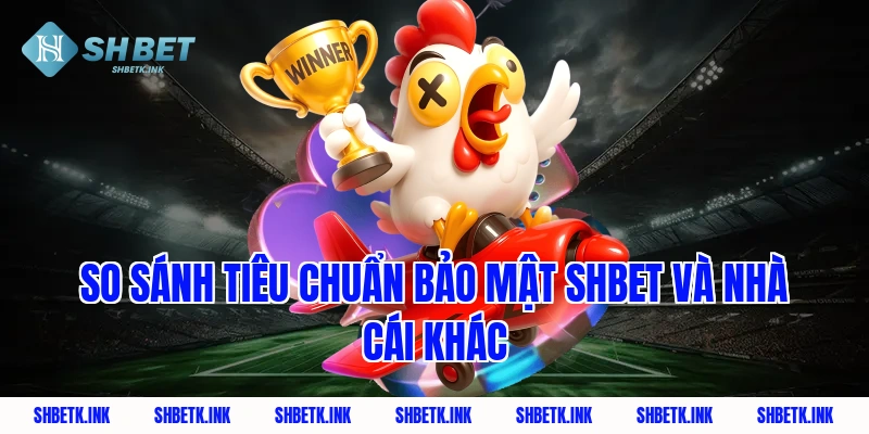 So sánh tiêu chuẩn bảo mật SHBET và nhà cái khác