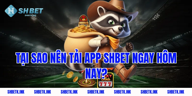 Tại sao nên tải app shbet ngay hôm nay?