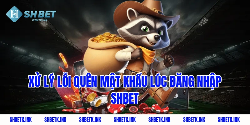 Xử lý lỗi quên mật khẩu lúc đăng nhập shbet