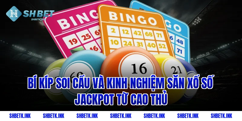 Bí kíp soi cầu và kinh nghiệm săn xổ số Jackpot từ cao thủ