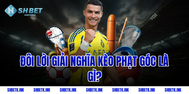 Đôi lời giải nghĩa kèo phạt góc là gì?