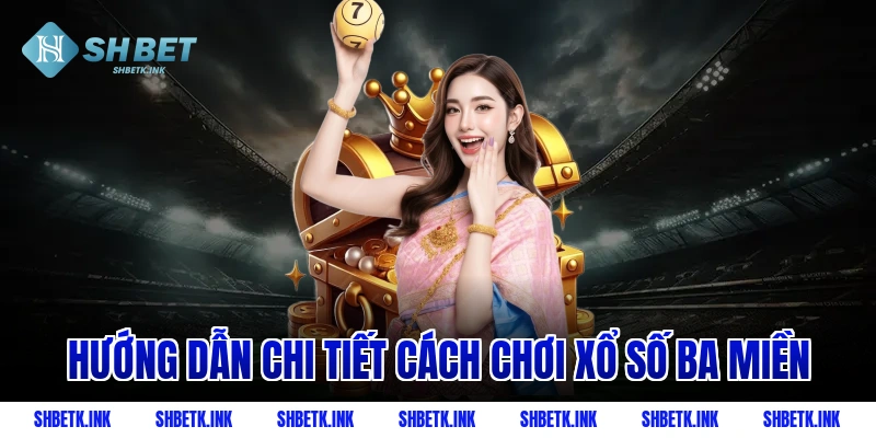 Hướng dẫn chi tiết cách chơi xổ số ba miền