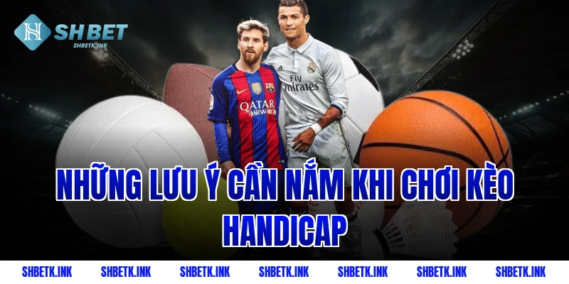 Những lưu ý cần nắm khi chơi kèo Handicap