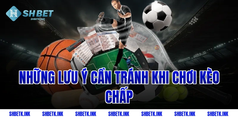 Những Lưu Ý Cần Tránh Khi Chơi Kèo Chấp