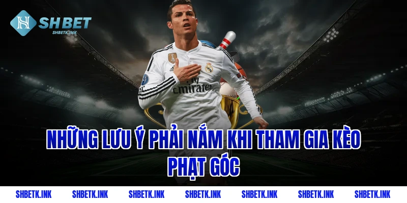 Những lưu ý phải nắm khi tham gia kèo phạt góc