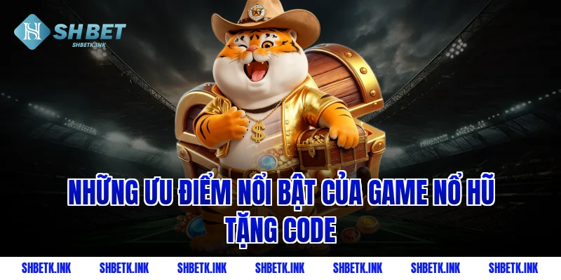 Những ưu điểm nổi bật của game nổ hũ tặng code