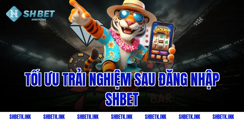 Tối ưu trải nghiệm sau đăng nhập Shbet